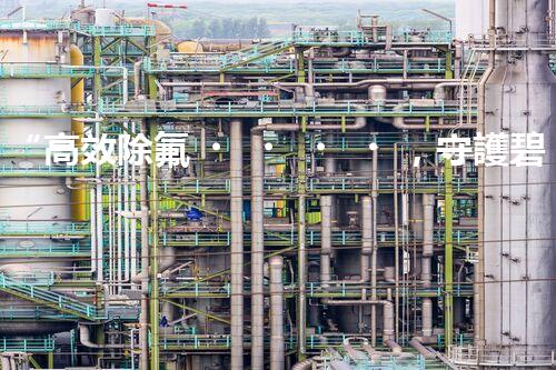 “高效除氟，守護碧水藍天——廢水中氟離子處理新篇章”